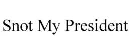 SNOT MY PRESIDENT trademark