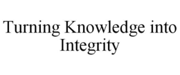 TURNING KNOWLEDGE INTO INTEGRITY trademark