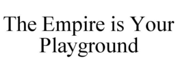 THE EMPIRE IS YOUR PLAYGROUND trademark