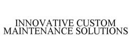 INNOVATIVE CUSTOM MAINTENANCE SOLUTIONS trademark