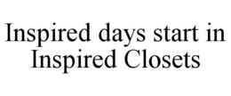 INSPIRED DAYS START IN INSPIRED CLOSETS trademark