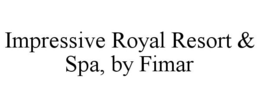 IMPRESSIVE ROYAL RESORT & SPA, BY FIMAR trademark