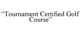 "TOURNAMENT CERTIFIED GOLF COURSE" trademark