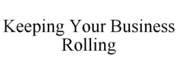 KEEPING YOUR BUSINESS ROLLING trademark