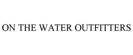 ON THE WATER OUTFITTERS trademark