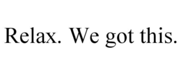 RELAX. WE GOT THIS. trademark