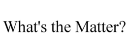 WHAT'S THE MATTER? trademark