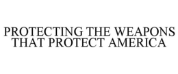 PROTECTING THE WEAPONS THAT PROTECT AMERICA trademark