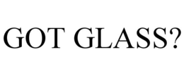 GOT GLASS? trademark