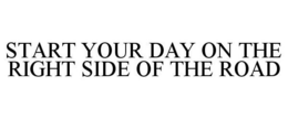START YOUR DAY ON THE RIGHT SIDE OF THE ROAD trademark