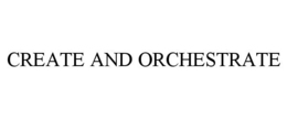 CREATE AND ORCHESTRATE trademark
