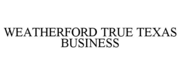 WEATHERFORD TRUE TEXAS BUSINESS trademark