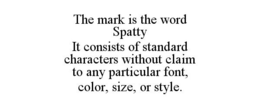 THE MARK IS THE WORD SPATTY IT CONSISTS OF STANDARD CHARACTERS WITHOUT CLAIM TO ANY PARTICULAR FONT, COLOR, SIZE, OR STYLE. trademark