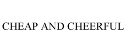 CHEAP AND CHEERFUL trademark