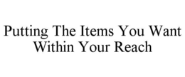 PUTTING THE ITEMS YOU WANT WITHIN YOUR REACH trademark