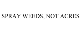 SPRAY WEEDS, NOT ACRES trademark