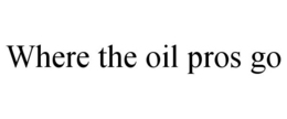 WHERE THE OIL PROS GO trademark