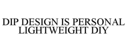 DIP DESIGN IS PERSONAL LIGHTWEIGHT DIY trademark