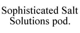 SOPHISTICATED SALT SOLUTIONS POD. trademark