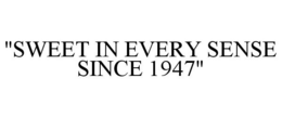 "SWEET IN EVERY SENSE SINCE 1947" trademark