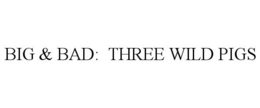 BIG & BAD: THREE WILD PIGS trademark