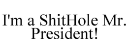 I'M A SHITHOLE MR. PRESIDENT! trademark