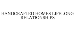 HANDCRAFTED HOMES LIFELONG RELATIONSHIPS trademark