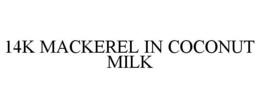 14K MACKEREL IN COCONUT MILK trademark