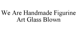 WE ARE HANDMADE FIGURINE ART GLASS BLOWN trademark