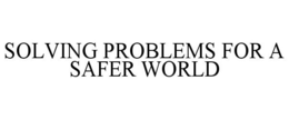 SOLVING PROBLEMS FOR A SAFER WORLD trademark