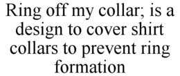 RING OFF MY COLLAR; IS A DESIGN TO COVER SHIRT COLLARS TO PREVENT RING FORMATION trademark