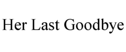 HER LAST GOODBYE trademark
