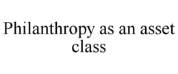 PHILANTHROPY AS AN ASSET CLASS trademark