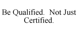 BE QUALIFIED. NOT JUST CERTIFIED. trademark