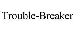 TROUBLE-BREAKER trademark