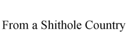 FROM A SHITHOLE COUNTRY trademark