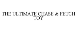 THE ULTIMATE CHASE & FETCH TOY trademark