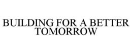 BUILDING FOR A BETTER TOMORROW trademark