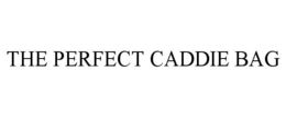 THE PERFECT CADDIE BAG trademark