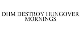 DHM DESTROY HUNGOVER MORNINGS trademark