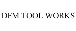 DFM TOOL WORKS trademark