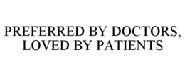 PREFERRED BY DOCTORS, LOVED BY PATIENTS trademark