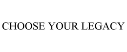 CHOOSE YOUR LEGACY trademark