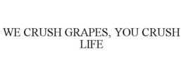 WE CRUSH GRAPES, YOU CRUSH LIFE trademark