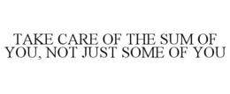 TAKE CARE OF THE SUM OF YOU, NOT JUST SOME OF YOU trademark