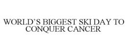 WORLD'S BIGGEST SKI DAY TO CONQUER CANCER trademark