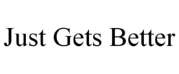 JUST GETS BETTER trademark