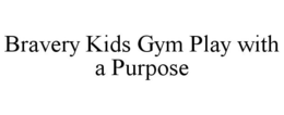 BRAVERY KIDS GYM PLAY WITH A PURPOSE trademark
