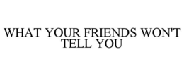 WHAT YOUR FRIENDS WON'T TELL YOU trademark