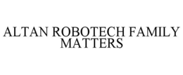 ALTAN ROBOTECH FAMILY MATTERS trademark